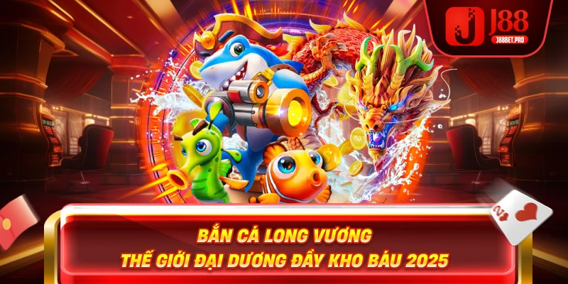 Bắn Cá Long Vương – Thế Giới Đại Dương Đầy Kho Báu 2025