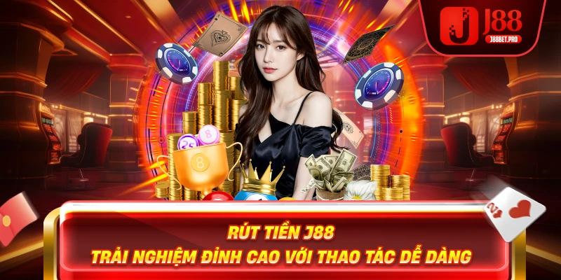 Rút Tiền J88 – Trải Nghiệm Đỉnh Cao Với Thao Tác Dễ Dàng
